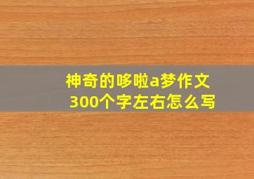 神奇的哆啦a梦作文300个字左右怎么写