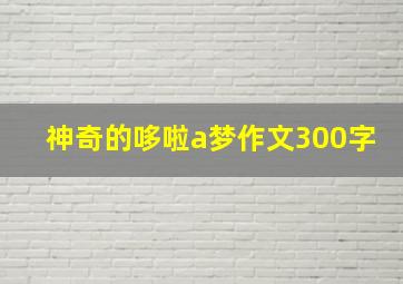 神奇的哆啦a梦作文300字