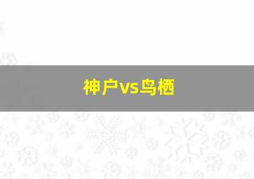 神户vs鸟栖