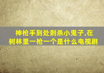 神枪手到处刺杀小鬼子,在树林里一枪一个是什么电视剧