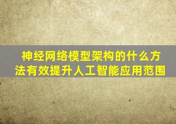 神经网络模型架构的什么方法有效提升人工智能应用范围