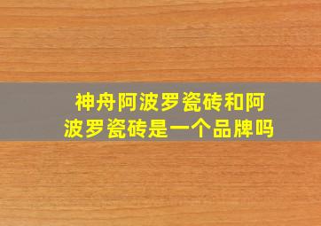 神舟阿波罗瓷砖和阿波罗瓷砖是一个品牌吗