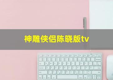 神雕侠侣陈晓版tv