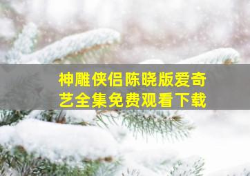 神雕侠侣陈晓版爱奇艺全集免费观看下载