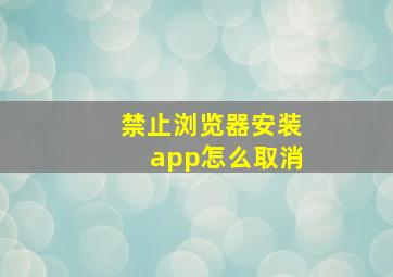 禁止浏览器安装app怎么取消