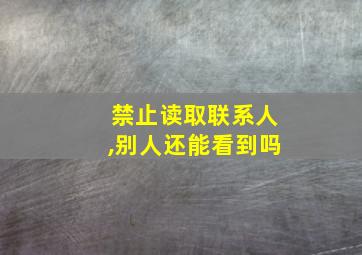 禁止读取联系人,别人还能看到吗