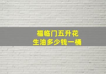 福临门五升花生油多少钱一桶