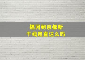 福冈到京都新干线是直达么吗