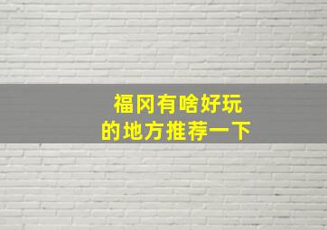 福冈有啥好玩的地方推荐一下