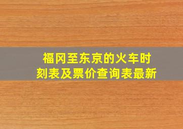 福冈至东京的火车时刻表及票价查询表最新