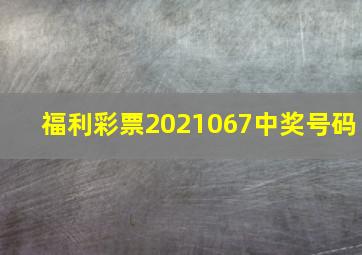 福利彩票2021067中奖号码