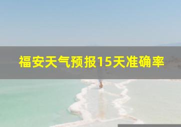 福安天气预报15天准确率