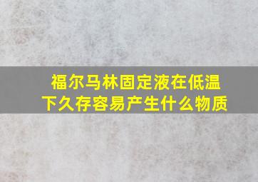 福尔马林固定液在低温下久存容易产生什么物质