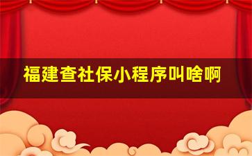 福建查社保小程序叫啥啊