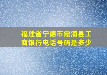 福建省宁德市霞浦县工商银行电话号码是多少