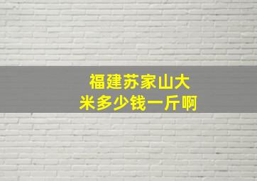 福建苏家山大米多少钱一斤啊