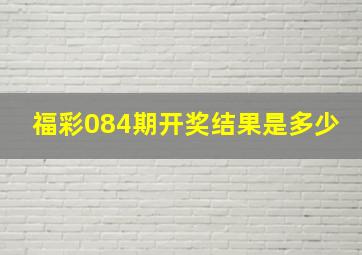 福彩084期开奖结果是多少