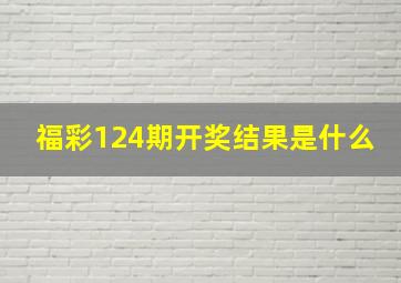 福彩124期开奖结果是什么