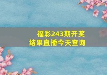 福彩243期开奖结果直播今天查询