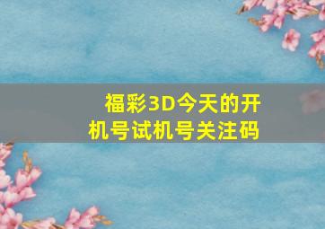 福彩3D今天的开机号试机号关注码