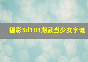 福彩3d103期武当少女字谜