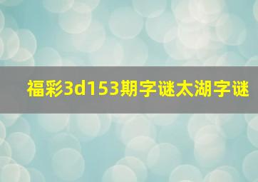 福彩3d153期字谜太湖字谜