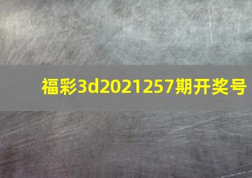 福彩3d2021257期开奖号