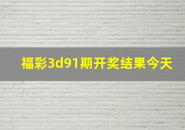 福彩3d91期开奖结果今天