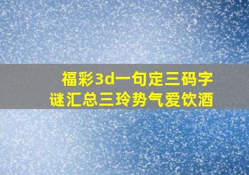 福彩3d一句定三码字谜汇总三玲势气爱饮酒