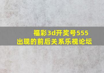 福彩3d开奖号555出现的前后关系乐视论坛