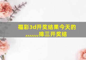 福彩3d开奖结果今天的,,,,,,,排三开奖结