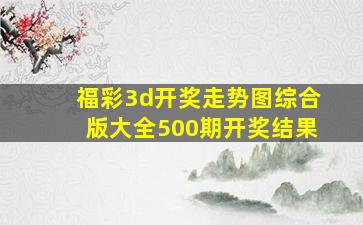 福彩3d开奖走势图综合版大全500期开奖结果