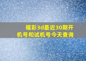 福彩3d最近30期开机号和试机号今天查询