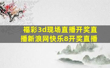 福彩3d现场直播开奖直播新浪网快乐8开奖直播