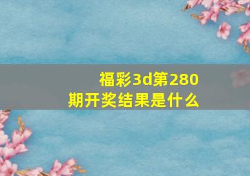 福彩3d第280期开奖结果是什么