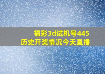 福彩3d试机号445历史开奖情况今天直播