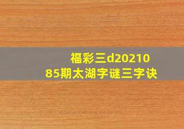 福彩三d2021085期太湖字谜三字诀