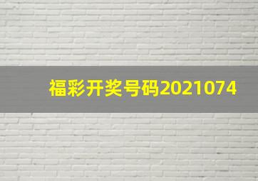 福彩开奖号码2021074