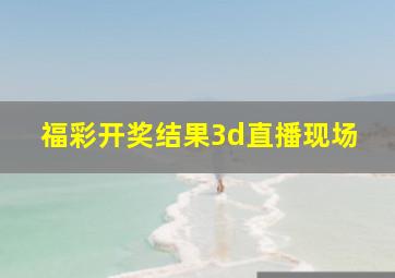 福彩开奖结果3d直播现场