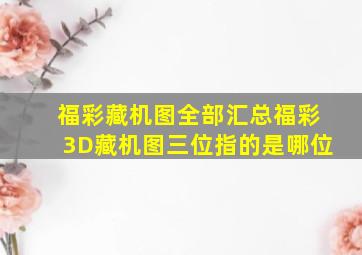 福彩藏机图全部汇总福彩3D藏机图三位指的是哪位