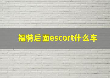 福特后面escort什么车