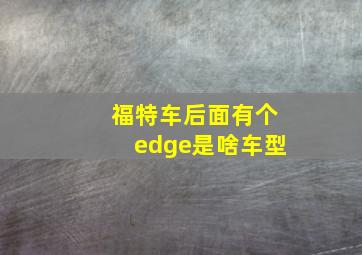 福特车后面有个edge是啥车型