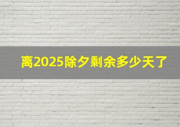 离2025除夕剩余多少天了