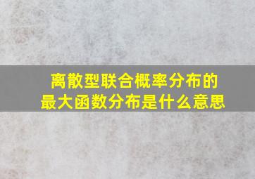 离散型联合概率分布的最大函数分布是什么意思