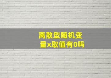 离散型随机变量x取值有0吗