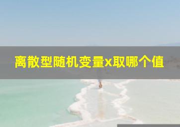 离散型随机变量x取哪个值