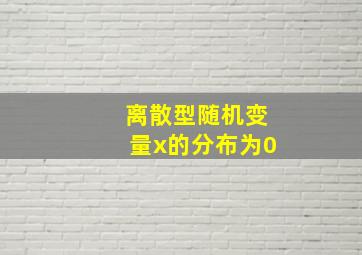 离散型随机变量x的分布为0