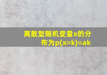 离散型随机变量x的分布为p(x=k)=ak