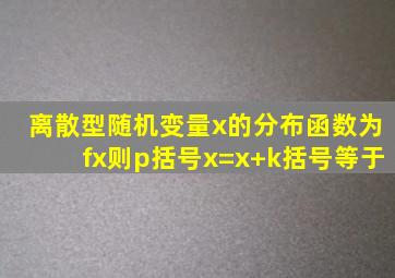 离散型随机变量x的分布函数为fx则p括号x=x+k括号等于