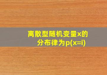 离散型随机变量x的分布律为p(x=i)